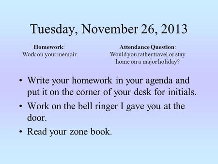 Tuesday, November 26, 2013 Write your homework in your agenda and put it on the corner of your desk for initials. Work on the bell ringer I gave you at.