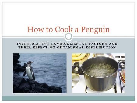 How to Cook a Penguin Investigating Environmental Factors and their effect on organismal Distribution.