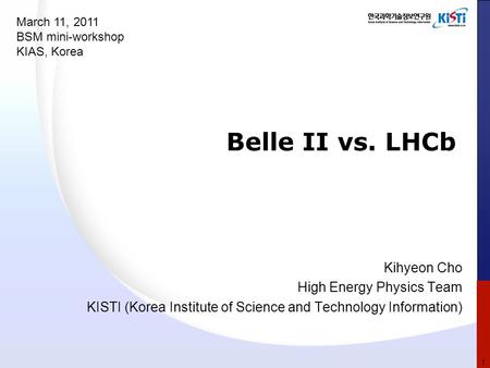Belle II vs. LHCb Kihyeon Cho High Energy Physics Team KISTI (Korea Institute of Science and Technology Information) March 11, 2011 BSM mini-workshop KIAS,
