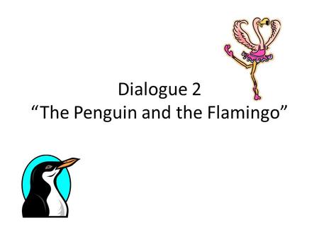Dialogue 2 “The Penguin and the Flamingo”. “Hope”-Emily Dickenson Narrator 4: Hope is the thing with feathers that perches in the soul, and sings the.