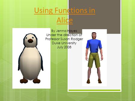 Using Functions in Alice By Jenna Hayes Under the direction of Professor Susan Rodger Duke University July 2008.