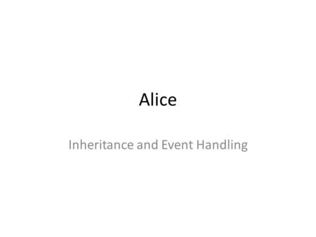 Alice Inheritance and Event Handling. Inheritance Concept Consider this hierarchy; parents describe properties of children Animals Vertebrates MammalsFish.