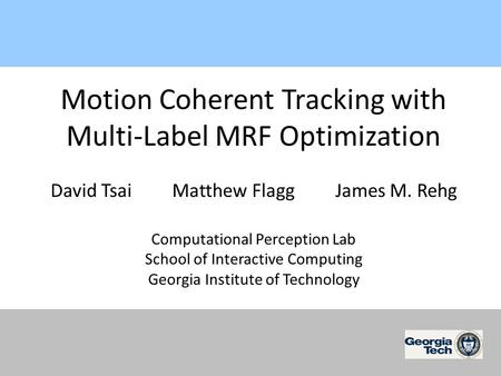 Motion Coherent Tracking with Multi-Label MRF Optimization David Tsai Matthew Flagg James M. Rehg Computational Perception Lab School of Interactive Computing.