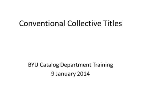 Conventional Collective Titles BYU Catalog Department Training 9 January 2014.