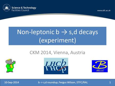 Non-leptonic b → s,d decays (experiment) CKM 2014, Vienna, Austria 10-Sep-2014b -> s,d roundup, Fergus Wilson, STFC/RAL1.