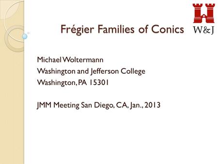 Frégier Families of Conics Michael Woltermann Washington and Jefferson College Washington, PA 15301 JMM Meeting San Diego, CA, Jan., 2013.