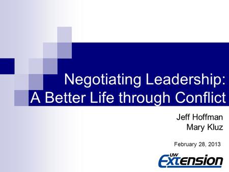 1 Negotiating Leadership: A Better Life through Conflict Jeff Hoffman Mary Kluz February 28, 2013.