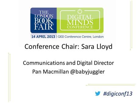 #digiconf13 Conference Chair: Sara Lloyd Communications and Digital Director Pan