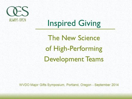 WVDO Major Gifts Symposium, Portland, Oregon - September 2014 The New Science of High-Performing Development Teams Inspired Giving.