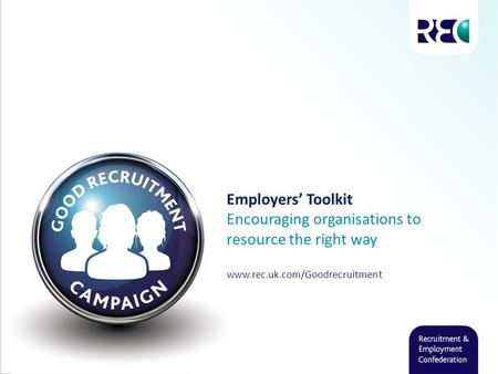 Employers’ Toolkit Encouraging organisations to resource the right way www.rec.uk.com/Goodrecruitment.