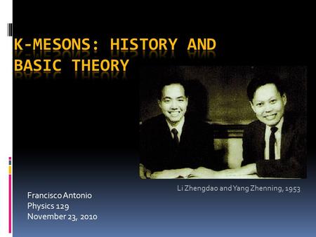 Francisco Antonio Physics 129 November 23, 2010 Li Zhengdao and Yang Zhenning, 1953.