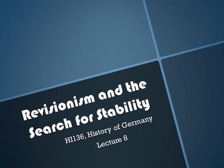 Revisionism and the Search for Stability HI136, History of Germany Lecture 8.