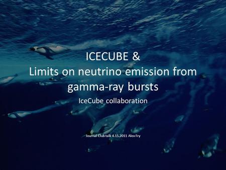 ICECUBE & Limits on neutrino emission from gamma-ray bursts IceCube collaboration Journal Club talk 4.15.2011 Alex Fry.