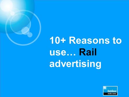 10+ Reasons to use… Rail advertising. Access to huge audience numbers Source: ATOC 2012, National Rail Travel survey, DfT 1.4 billion rail journeys were.