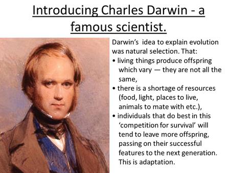 Darwin’s idea to explain evolution was natural selection. That: living things produce offspring which vary — they are not all the same, there is a shortage.