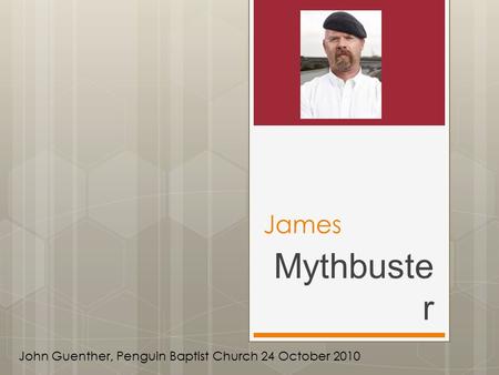James Mythbuste r John Guenther, Penguin Baptist Church 24 October 2010.
