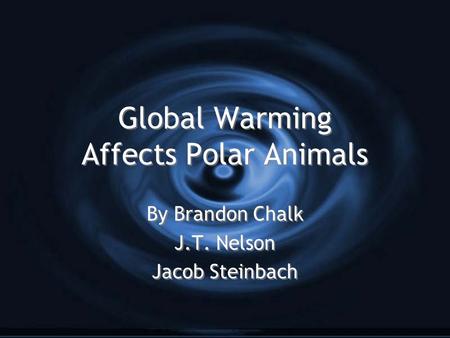 Global Warming Affects Polar Animals By Brandon Chalk J.T. Nelson Jacob Steinbach By Brandon Chalk J.T. Nelson Jacob Steinbach.