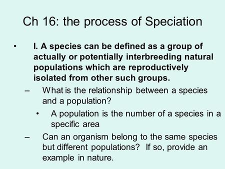 Ch 16: the process of Speciation I. A species can be defined as a group of actually or potentially interbreeding natural populations which are reproductively.