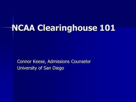 NCAA Clearinghouse 101 Connor Keese, Admissions Counselor University of San Diego.