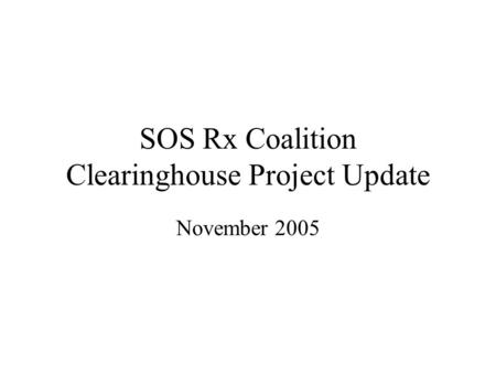SOS Rx Coalition Clearinghouse Project Update November 2005.