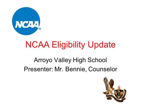 NCAA Eligibility Update Arroyo Valley High School Presenter: Mr. Bennie, Counselor.
