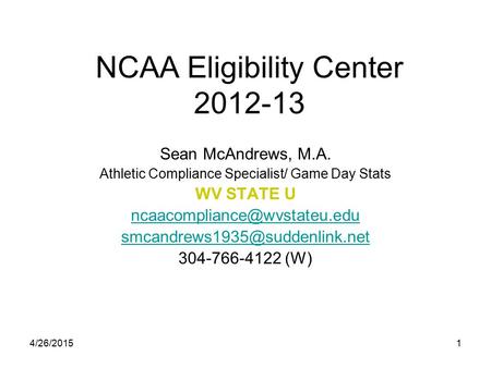 4/26/20151 NCAA Eligibility Center 2012-13 Sean McAndrews, M.A. Athletic Compliance Specialist/ Game Day Stats WV STATE U