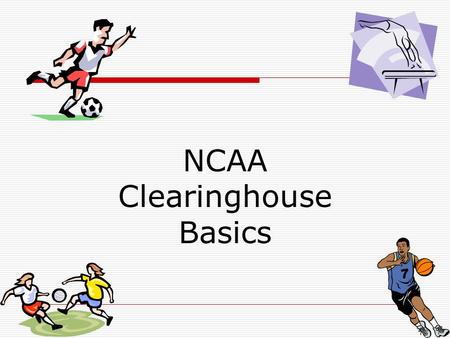 NCAA Clearinghouse Basics. What is the NCAA Clearinghouse?  The NCAA Initial-Eligibility Clearinghouse is the organization that determines whether prospective.