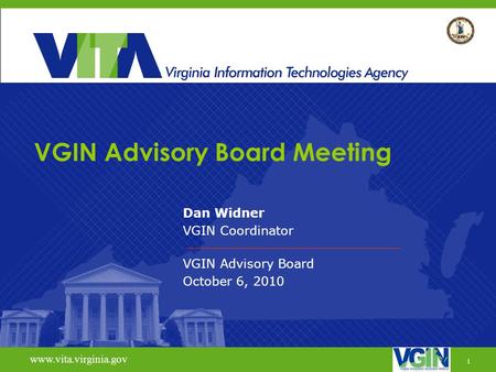 1 www.vita.virginia.gov VGIN Advisory Board Meeting Dan Widner VGIN Coordinator VGIN Advisory Board October 6, 2010 www.vita.virginia.gov 1.