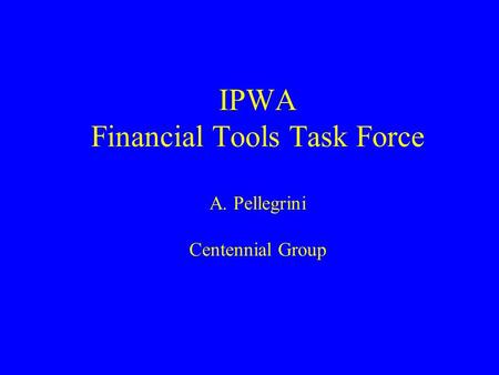 IPWA Financial Tools Task Force A. Pellegrini Centennial Group.
