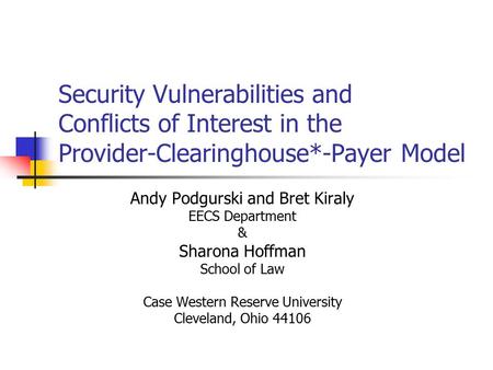 Security Vulnerabilities and Conflicts of Interest in the Provider-Clearinghouse*-Payer Model Andy Podgurski and Bret Kiraly EECS Department & Sharona.