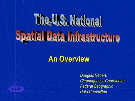 NSDI Douglas Nebert, Clearinghouse Coordinator Federal Geographic Data Committee An Overview.