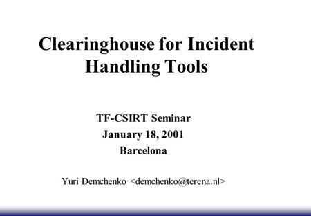 Clearinghouse for Incident Handling Tools TF-CSIRT Seminar January 18, 2001 Barcelona Yuri Demchenko.