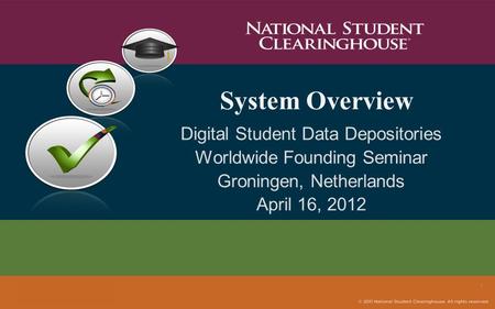 System Overview Digital Student Data Depositories Worldwide Founding Seminar Groningen, Netherlands April 16, 2012 1.