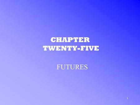 1 CHAPTER TWENTY-FIVE FUTURES. 2 FUTURES CONTRACTS WHAT ARE FUTURES? –Definition: an agreement between two investors under which the seller promises to.