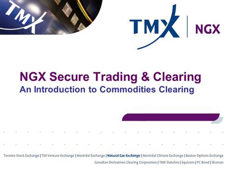 NGX Secure Trading & Clearing An Introduction to Commodities Clearing.