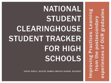 Improving Practices: Learning from the postsecondary experiences of OUR graduates NATIONAL STUDENT CLEARINGHOUSE STUDENT TRACKER FOR HIGH SCHOOLS CATHY.