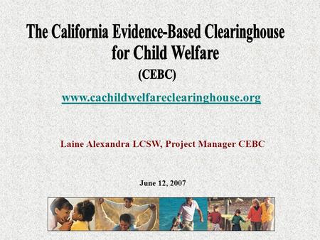 Laine Alexandra LCSW, Project Manager CEBC www.cachildwelfareclearinghouse.org June 12, 2007.
