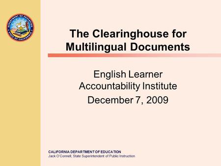 CALIFORNIA DEPARTMENT OF EDUCATION Jack O’Connell, State Superintendent of Public Instruction The Clearinghouse for Multilingual Documents English Learner.