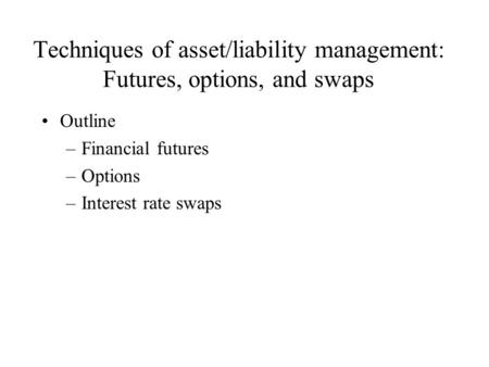 Techniques of asset/liability management: Futures, options, and swaps Outline –Financial futures –Options –Interest rate swaps.