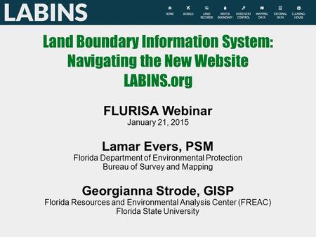 Land Boundary Information System: Navigating the New Website LABINS.org FLURISA Webinar January 21, 2015 Lamar Evers, PSM Florida Department of Environmental.