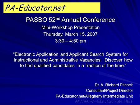 PA-Educator.net PASBO 52 nd Annual Conference Mini-Workshop Presentation Thursday, March 15, 2007 3:30 – 4:50 pm “Electronic Application and Applicant.