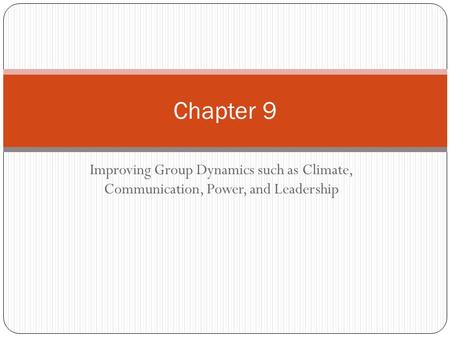 Improving Group Dynamics such as Climate, Communication, Power, and Leadership Chapter 9.