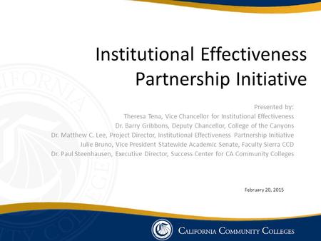 Institutional Effectiveness Partnership Initiative Presented by: Theresa Tena, Vice Chancellor for Institutional Effectiveness Dr. Barry Gribbons, Deputy.