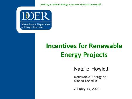 Creating A Greener Energy Future For the Commonwealth Incentives for Renewable Energy Projects Natalie Howlett Renewable Energy on Closed Landfills January.