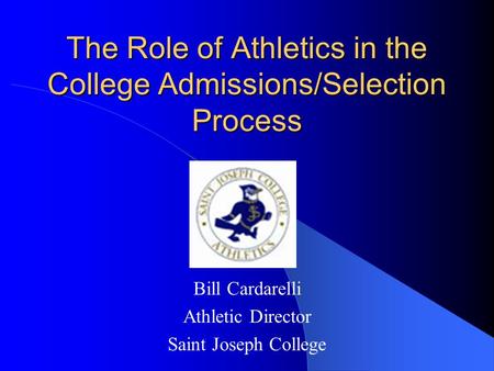 The Role of Athletics in the College Admissions/Selection Process Bill Cardarelli Athletic Director Saint Joseph College.
