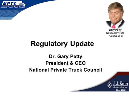 Dr. Gary Petty President & CEO National Private Truck Council Gary Petty National Private Truck Council Regulatory Update.