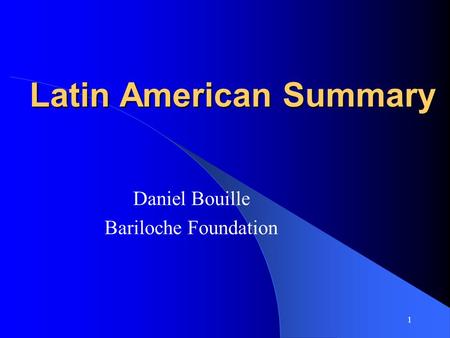 1 Latin American Summary Daniel Bouille Bariloche Foundation.
