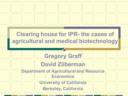 Clearing house for IPR- the cases of agricultural and medical biotechnology Gregory Graff David Zilberman Department of Agricultural and Resource Economics.