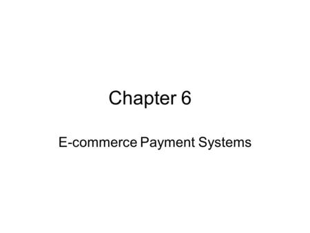 Chapter 6 E-commerce Payment Systems. Traditional Payment Systems Cash Checking Transfers Credit Card Accounts Stored Value Accounts Accumulating Balance.