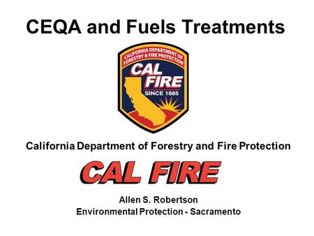 CEQA and Fuels Treatments California Department of Forestry and Fire Protection Allen S. Robertson Environmental Protection - Sacramento.
